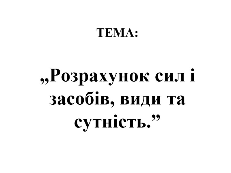 ТЕМА:   „Розрахунок сил і засобів, види та сутність.”